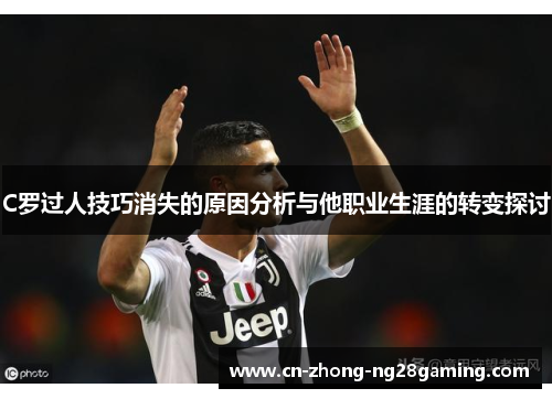 C罗过人技巧消失的原因分析与他职业生涯的转变探讨