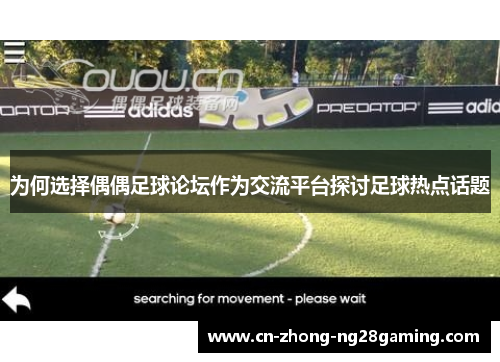 为何选择偶偶足球论坛作为交流平台探讨足球热点话题