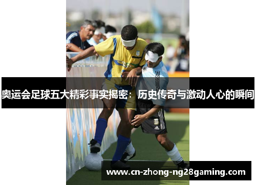 奥运会足球五大精彩事实揭密：历史传奇与激动人心的瞬间