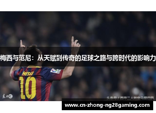 梅西与范尼：从天赋到传奇的足球之路与跨时代的影响力