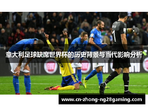 意大利足球缺席世界杯的历史背景与当代影响分析 意大利足球缺席世界杯的历史背景与当代影响分析