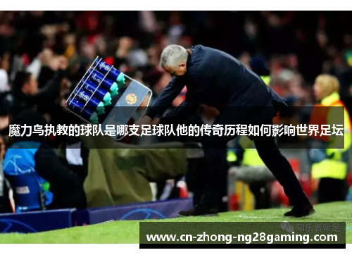 魔力鸟执教的球队是哪支足球队他的传奇历程如何影响世界足坛