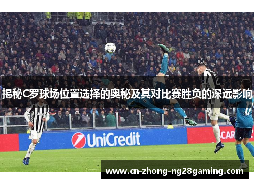 揭秘C罗球场位置选择的奥秘及其对比赛胜负的深远影响