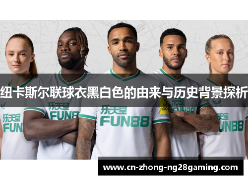 纽卡斯尔联球衣黑白色的由来与历史背景探析