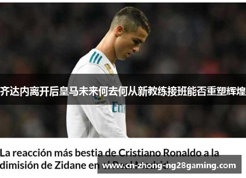 齐达内离开后皇马未来何去何从新教练接班能否重塑辉煌