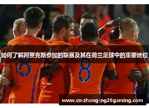 如何了解阿贾克斯参加的联赛及其在荷兰足球中的重要地位