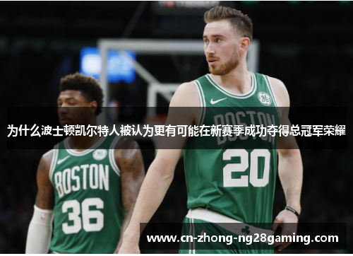 为什么波士顿凯尔特人被认为更有可能在新赛季成功夺得总冠军荣耀 为什么波士顿凯尔特人被认为更有可能在新赛季成功夺得总冠军荣耀