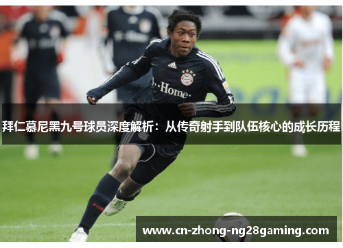 拜仁慕尼黑九号球员深度解析:从传奇射手到队伍核心的成长历程 拜仁慕尼黑九号球员深度解析:从传奇射手到队伍核心的成长历程