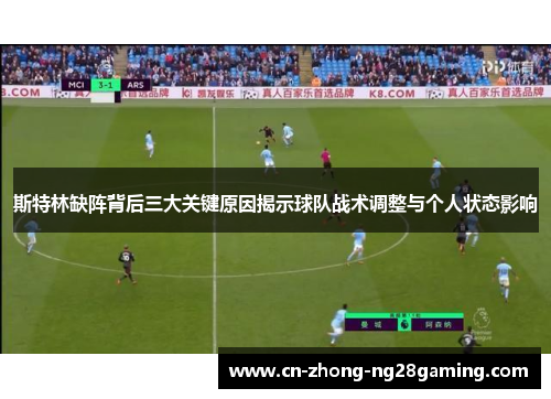 斯特林缺阵背后三大关键原因揭示球队战术调整与个人状态影响 斯特林缺阵背后三大关键原因揭示球队战术调整与个人状态影响