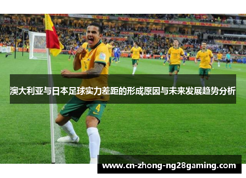 澳大利亚与日本足球实力差距的形成原因与未来发展趋势分析