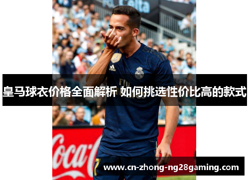 皇马球衣价格全面解析 如何挑选性价比高的款式