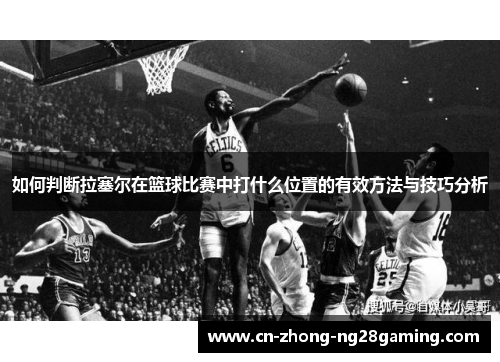 如何判断拉塞尔在篮球比赛中打什么位置的有效方法与技巧分析 如何判断拉塞尔在篮球比赛中打什么位置的有效方法与技巧分析