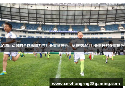 足球运动员的全球影响力与社会贡献探析：从竞技场到社会责任的多重角色