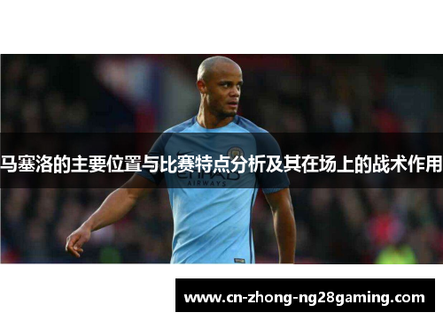 马塞洛的主要位置与比赛特点分析及其在场上的战术作用