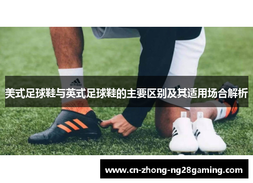 美式足球鞋与英式足球鞋的主要区别及其适用场合解析 美式足球鞋与英式足球鞋的主要区别及其适用场合解析