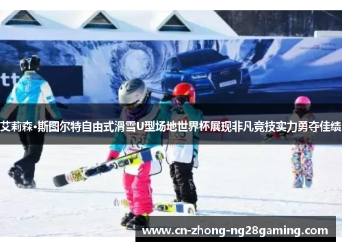 艾莉森·斯图尔特自由式滑雪U型场地世界杯展现非凡竞技实力勇夺佳绩