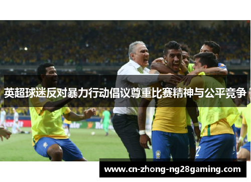 英超球迷反对暴力行动倡议尊重比赛精神与公平竞争 英超球迷反对暴力行动倡议尊重比赛精神与公平竞争
