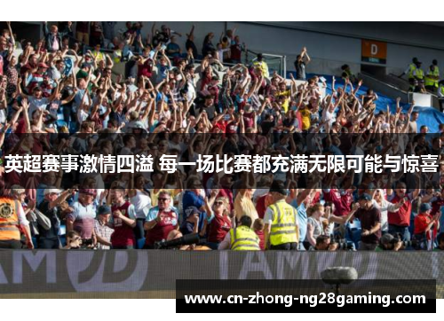 英超赛事激情四溢 每一场比赛都充满无限可能与惊喜 英超赛事激情四溢 每一场比赛都充满无限可能与惊喜