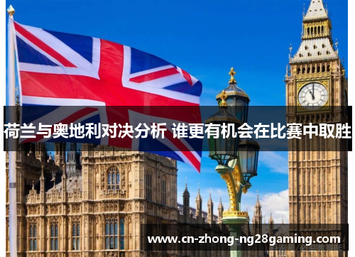 荷兰与奥地利对决分析 谁更有机会在比赛中取胜 荷兰与奥地利对决分析 谁更有机会在比赛中取胜