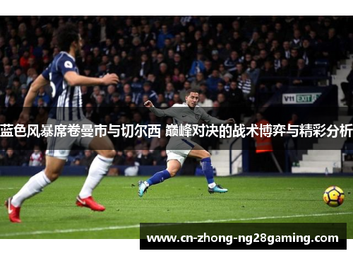 蓝色风暴席卷曼市与切尔西 巅峰对决的战术博弈与精彩分析 蓝色风暴席卷曼市与切尔西 巅峰对决的战术博弈与精彩分析