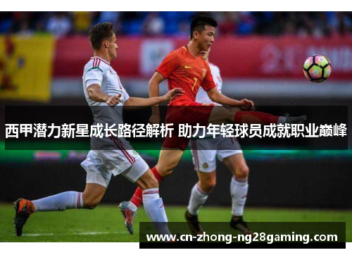 西甲潜力新星成长路径解析 助力年轻球员成就职业巅峰 西甲潜力新星成长路径解析 助力年轻球员成就职业巅峰
