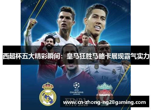 西超杯五大精彩瞬间：皇马狂胜马略卡展现霸气实力