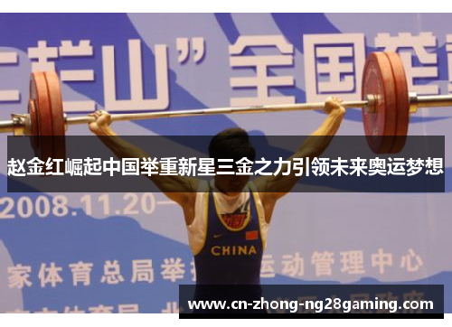 赵金红崛起中国举重新星三金之力引领未来奥运梦想 赵金红崛起中国举重新星三金之力引领未来奥运梦想