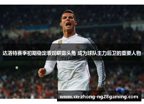 达洛特赛季初期稳定表现崭露头角 成为球队主力后卫的重要人物 达洛特赛季初期稳定表现崭露头角 成为球队主力后卫的重要人物