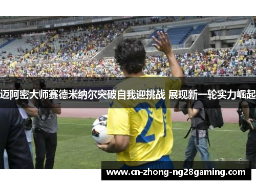 迈阿密大师赛德米纳尔突破自我迎挑战 展现新一轮实力崛起 迈阿密大师赛德米纳尔突破自我迎挑战 展现新一轮实力崛起