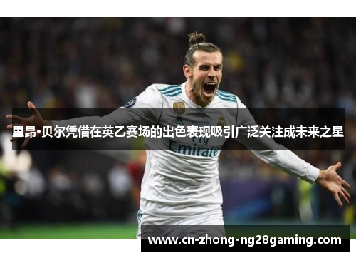 里昂·贝尔凭借在英乙赛场的出色表现吸引广泛关注成未来之星