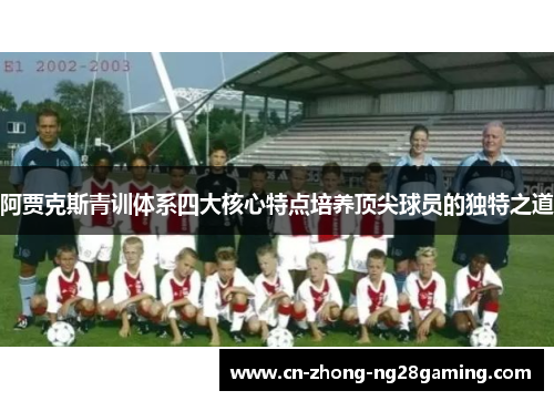 阿贾克斯青训体系四大核心特点培养顶尖球员的独特之道