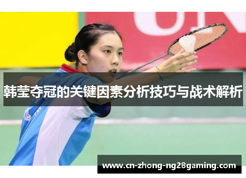 韩莹夺冠的关键因素分析技巧与战术解析