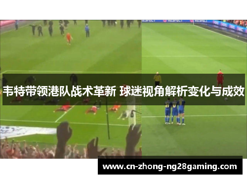 韦特带领港队战术革新 球迷视角解析变化与成效