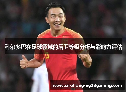 科尔多巴在足球领域的后卫等级分析与影响力评估 科尔多巴在足球领域的后卫等级分析与影响力评估