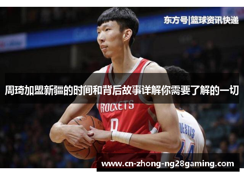 周琦加盟新疆的时间和背后故事详解你需要了解的一切