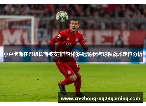 小卢卡斯在巴黎长期被安排替补的深层原因与球队战术定位分析