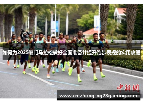 如何为2025厦门马拉松做好全面准备并提升跑步表现的实用攻略