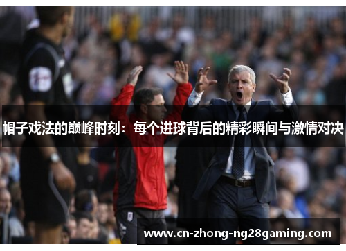 帽子戏法的巅峰时刻：每个进球背后的精彩瞬间与激情对决