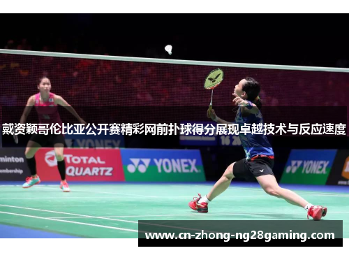 戴资颖哥伦比亚公开赛精彩网前扑球得分展现卓越技术与反应速度 戴资颖哥伦比亚公开赛精彩网前扑球得分展现卓越技术与反应速度