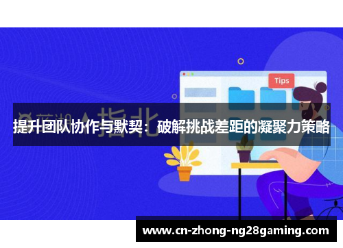 提升团队协作与默契：破解挑战差距的凝聚力策略