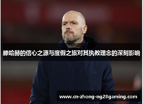 滕哈赫的信心之源与度假之旅对其执教理念的深刻影响