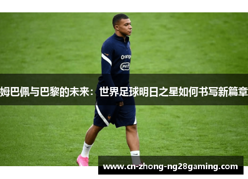 姆巴佩与巴黎的未来：世界足球明日之星如何书写新篇章
