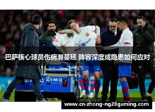 巴萨核心球员伤病潮蔓延 阵容深度成隐患如何应对