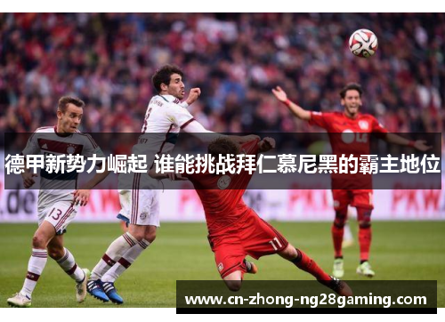 德甲新势力崛起 谁能挑战拜仁慕尼黑的霸主地位