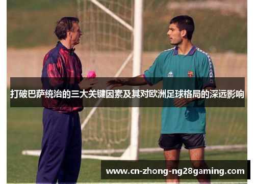 打破巴萨统治的三大关键因素及其对欧洲足球格局的深远影响