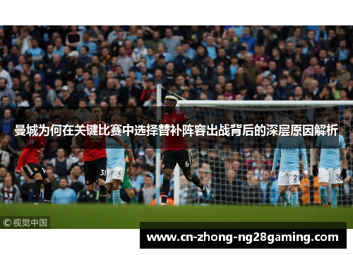 曼城为何在关键比赛中选择替补阵容出战背后的深层原因解析