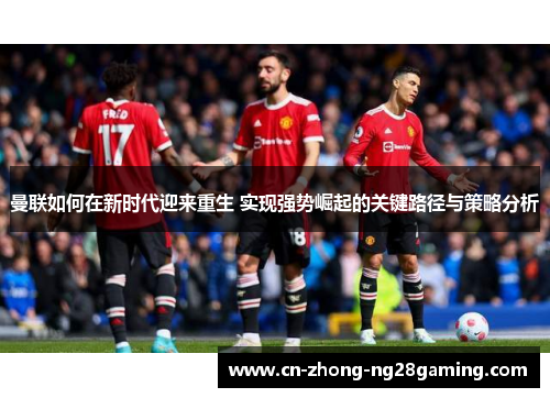 曼联如何在新时代迎来重生 实现强势崛起的关键路径与策略分析
