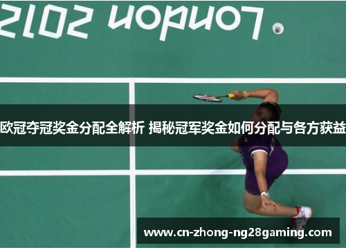 欧冠夺冠奖金分配全解析 揭秘冠军奖金如何分配与各方获益