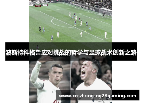 波斯特科格鲁应对挑战的哲学与足球战术创新之路