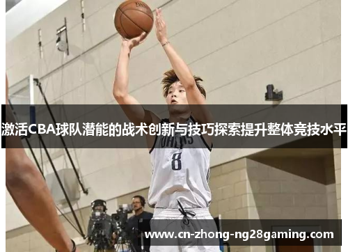 激活CBA球队潜能的战术创新与技巧探索提升整体竞技水平